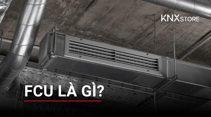 FCU là gì? Cấu Tạo, Nguyên Lý Hoạt Động và Điều Khiển Fan Coil Unit