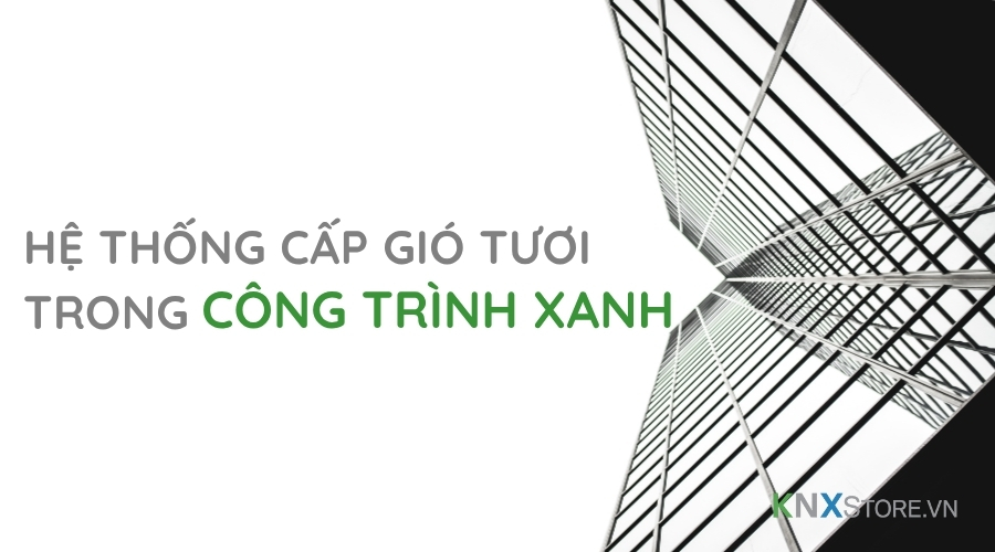 Giải pháp hệ thống cấp gió tươi chuẩn công trình xanh