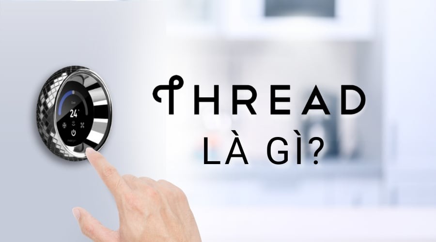 Giao thức Thread là gì? Thread đóng vai trò như thế nào trong ngôi nhà thông minh?