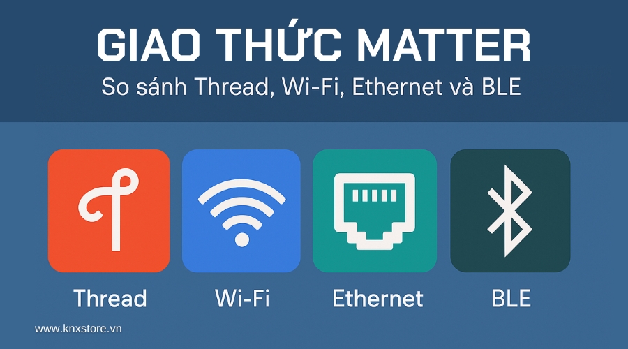 Thread, Wi-Fi, Ethernet hay BLE: Giao thức nào phù hợp nhất với Matter?