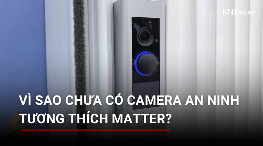 Vì sao hiện tại chưa có camera an ninh tương thích Matter?